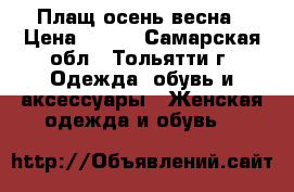 Плащ осень-весна › Цена ­ 300 - Самарская обл., Тольятти г. Одежда, обувь и аксессуары » Женская одежда и обувь   